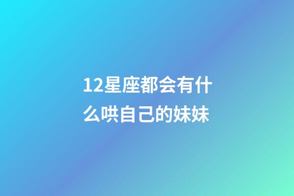 12星座都会有什么哄自己的妹妹-第1张-星座运势-玄机派