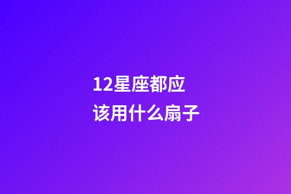 12星座都应该用什么扇子-第1张-星座运势-玄机派