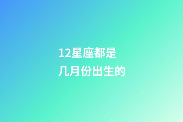 12星座都是几月份出生的-第1张-星座运势-玄机派