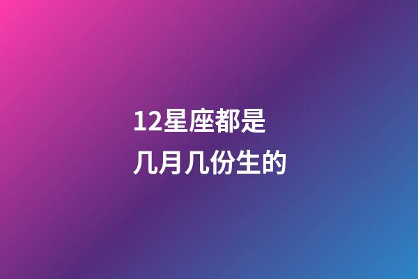 12星座都是几月几份生的-第1张-星座运势-玄机派