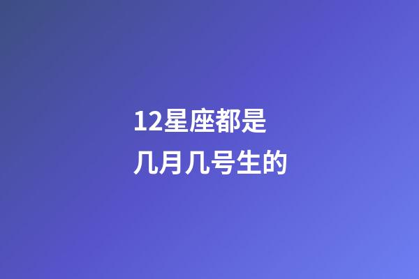 12星座都是几月几号生的-第1张-星座运势-玄机派