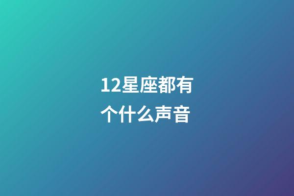 12星座都有个什么声音-第1张-星座运势-玄机派