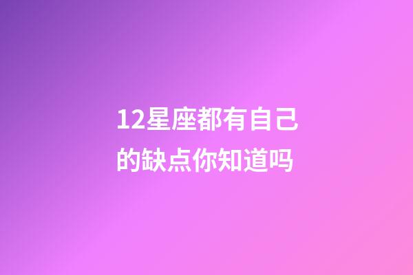 12星座都有自己的缺点你知道吗-第1张-星座运势-玄机派