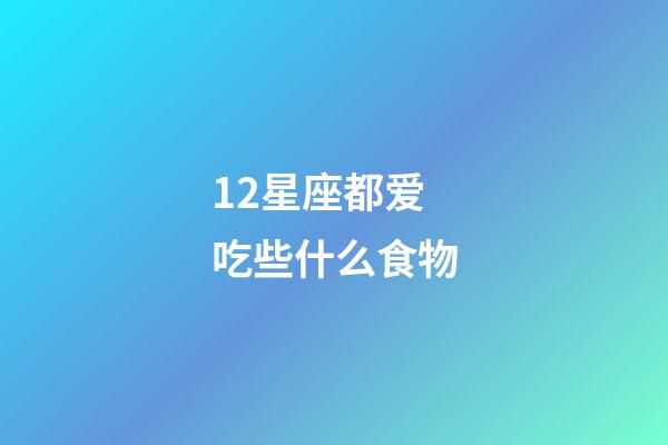 12星座都爱吃些什么食物-第1张-星座运势-玄机派