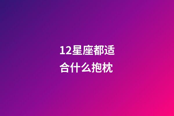 12星座都适合什么抱枕-第1张-星座运势-玄机派