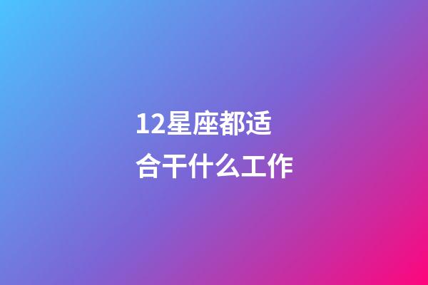 12星座都适合干什么工作-第1张-星座运势-玄机派