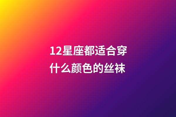 12星座都适合穿什么颜色的丝袜