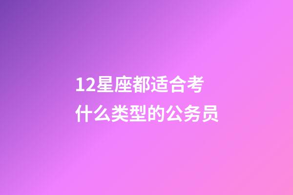 12星座都适合考什么类型的公务员-第1张-星座运势-玄机派