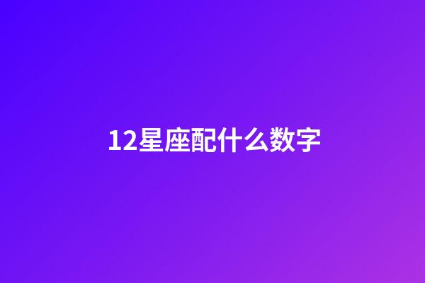 12星座配什么数字-第1张-星座运势-玄机派