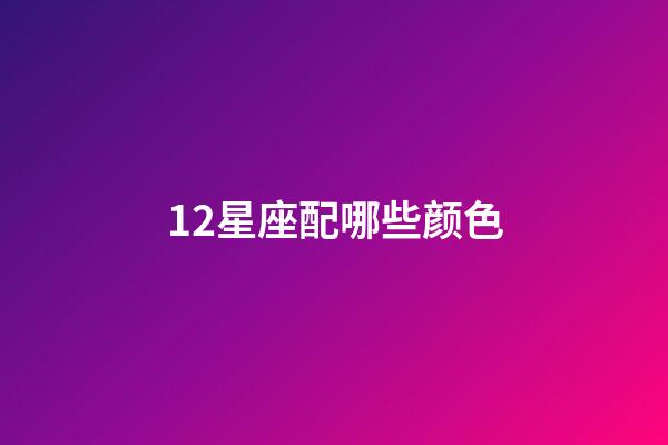 12星座配哪些颜色-第1张-星座运势-玄机派