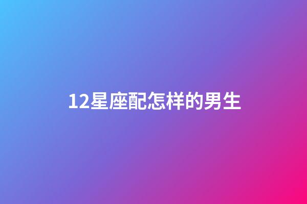 12星座配怎样的男生-第1张-星座运势-玄机派