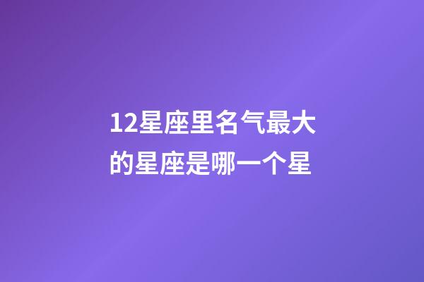 12星座里名气最大的星座是哪一个星