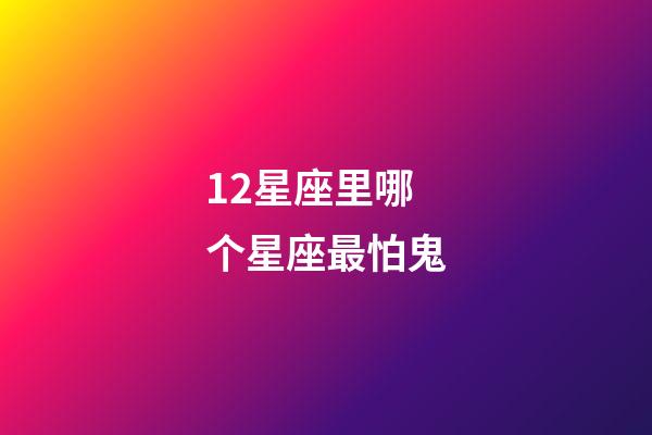 12星座里哪个星座最怕鬼-第1张-星座运势-玄机派