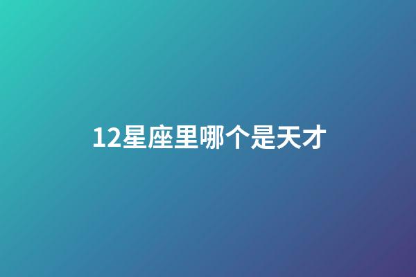 12星座里哪个是天才-第1张-星座运势-玄机派