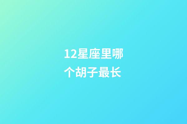 12星座里哪个胡子最长-第1张-星座运势-玄机派