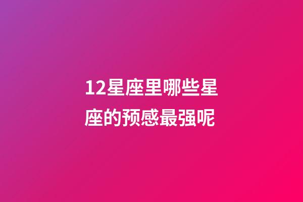 12星座里哪些星座的预感最强呢-第1张-星座运势-玄机派