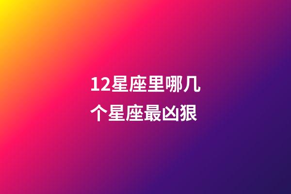 12星座里哪几个星座最凶狠-第1张-星座运势-玄机派