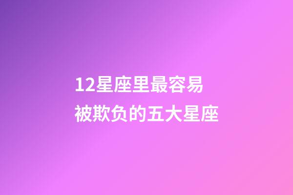 12星座里最容易被欺负的五大星座-第1张-星座运势-玄机派