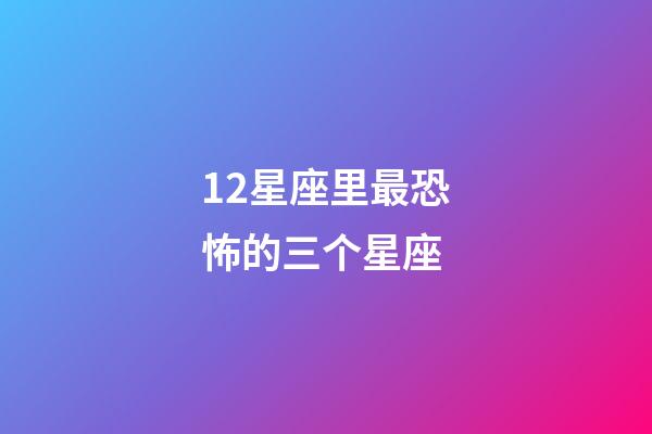 12星座里最恐怖的三个星座-第1张-星座运势-玄机派
