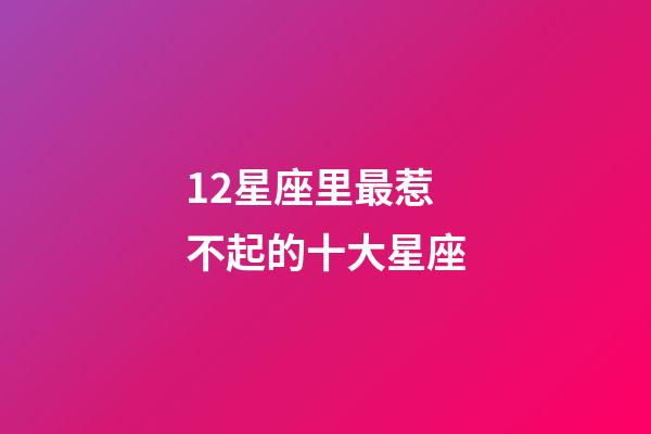 12星座里最惹不起的十大星座-第1张-星座运势-玄机派