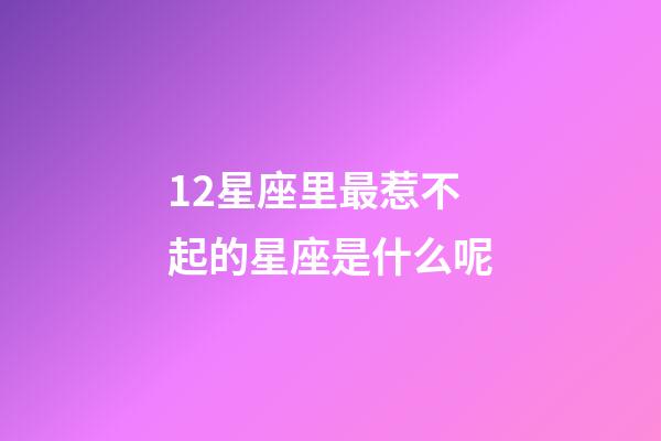 12星座里最惹不起的星座是什么呢-第1张-星座运势-玄机派
