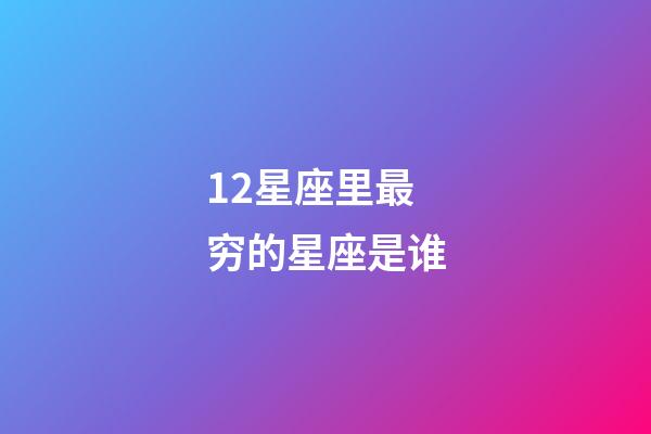 12星座里最穷的星座是谁-第1张-星座运势-玄机派