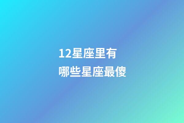 12星座里有哪些星座最傻-第1张-星座运势-玄机派