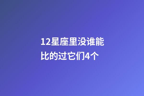 12星座里没谁能比的过它们4个-第1张-星座运势-玄机派