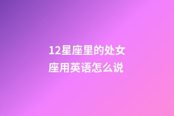 12星座里的处女座用英语怎么说-第1张-星座运势-玄机派