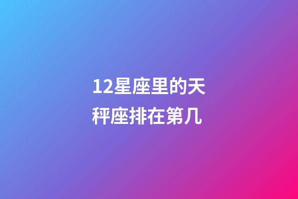 12星座里的天秤座排在第几-第1张-星座运势-玄机派