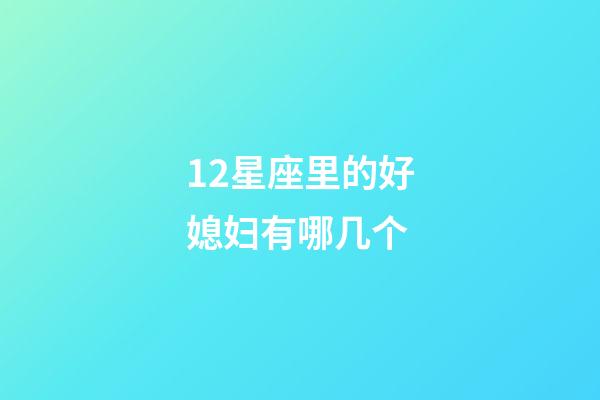 12星座里的好媳妇有哪几个-第1张-星座运势-玄机派