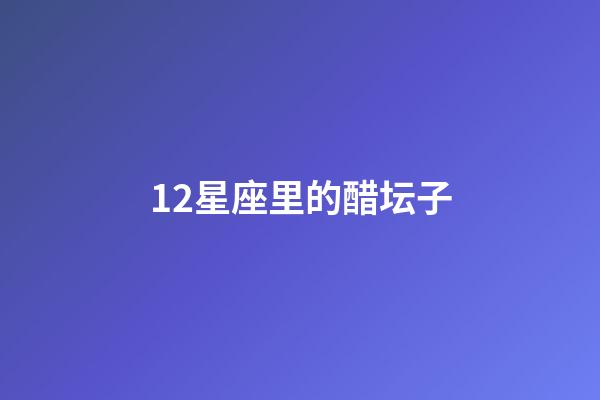 12星座里的醋坛子-第1张-星座运势-玄机派