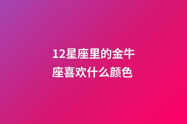 12星座里的金牛座喜欢什么颜色-第1张-星座运势-玄机派