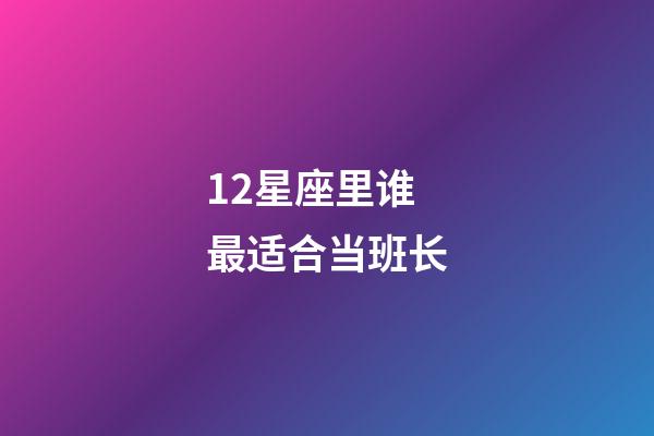 12星座里谁最适合当班长-第1张-星座运势-玄机派