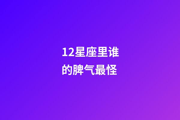 12星座里谁的脾气最怪-第1张-星座运势-玄机派