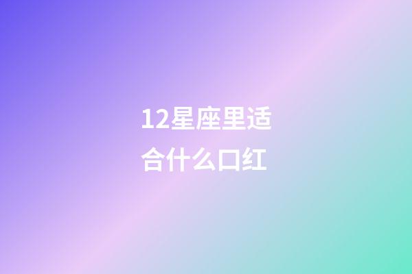 12星座里适合什么口红-第1张-星座运势-玄机派