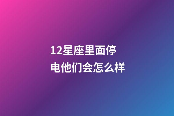 12星座里面停电他们会怎么样-第1张-星座运势-玄机派