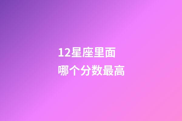 12星座里面哪个分数最高-第1张-星座运势-玄机派