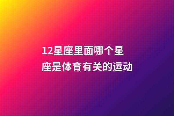 12星座里面哪个星座是体育有关的运动-第1张-星座运势-玄机派