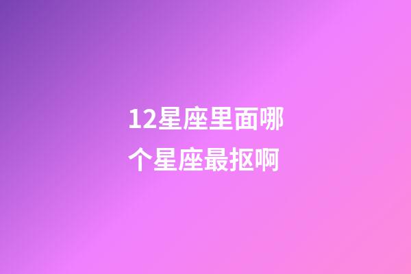 12星座里面哪个星座最抠啊-第1张-星座运势-玄机派