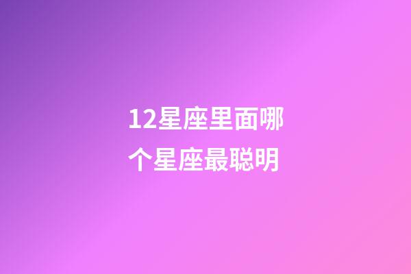 12星座里面哪个星座最聪明-第1张-星座运势-玄机派