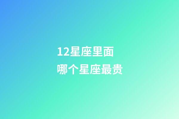 12星座里面哪个星座最贵-第1张-星座运势-玄机派