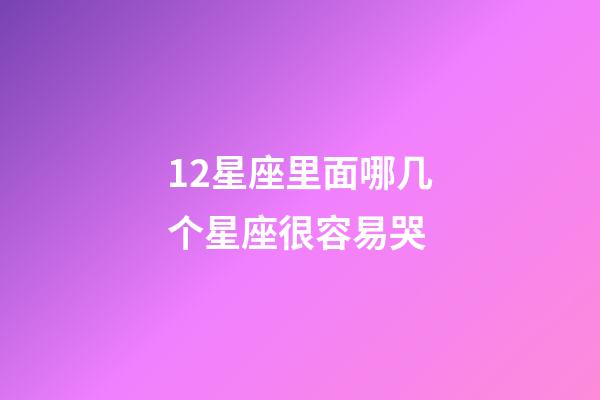 12星座里面哪几个星座很容易哭-第1张-星座运势-玄机派