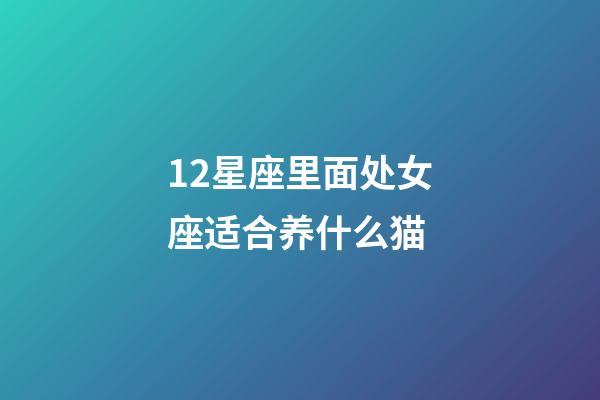 12星座里面处女座适合养什么猫-第1张-星座运势-玄机派