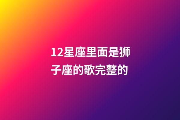 12星座里面是狮子座的歌完整的-第1张-星座运势-玄机派