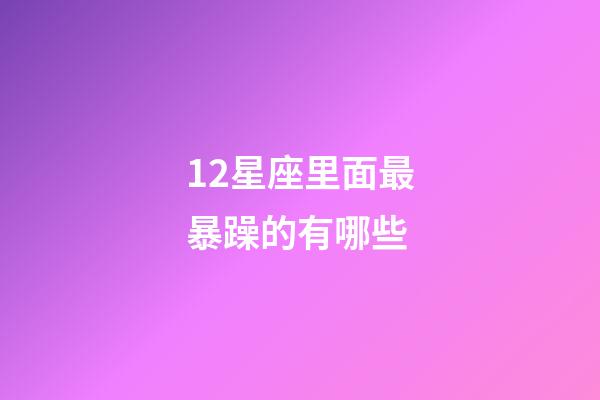 12星座里面最暴躁的有哪些-第1张-星座运势-玄机派