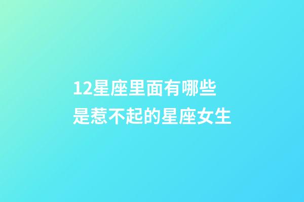 12星座里面有哪些是惹不起的星座女生-第1张-星座运势-玄机派