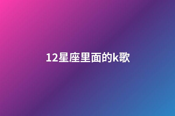 12星座里面的k歌-第1张-星座运势-玄机派