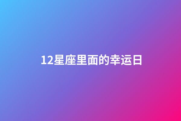 12星座里面的幸运日-第1张-星座运势-玄机派