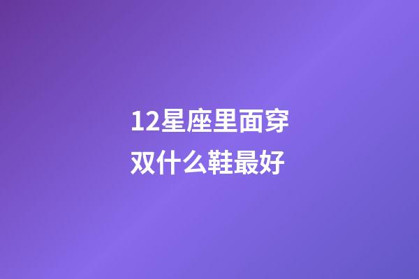12星座里面穿双什么鞋最好-第1张-星座运势-玄机派